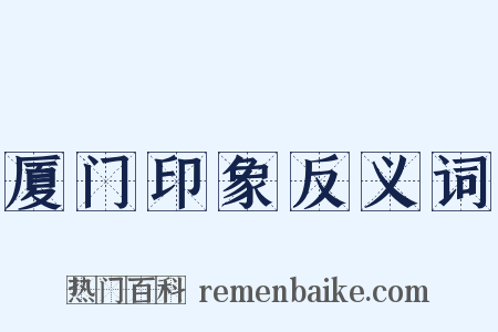 厦门印象反义词是什么意思的图片